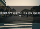 蘑菇影视官网这次让评论区风向都变了