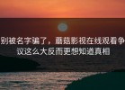 别被名字骗了，蘑菇影视在线观看争议这么大反而更想知道真相