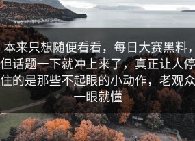 本来只想随便看看，每日大赛黑料，但话题一下就冲上来了，真正让人停住的是那些不起眼的小动作，老观众一眼就懂