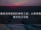 蘑菇视频官网的神奇之旅：从随便看看到热点话题