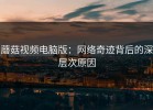 蘑菇视频电脑版：网络奇迹背后的深层次原因
