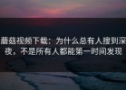 蘑菇视频下载：为什么总有人搜到深夜，不是所有人都能第一时间发现