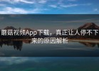 蘑菇视频App下载，真正让人停不下来的原因解析