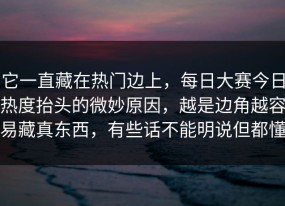 它一直藏在热门边上，每日大赛今日热度抬头的微妙原因，越是边角越容易藏真东西，有些话不能明说但都懂