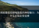 揭秘蘑菇视频电脑版的神秘魅力：为什么它如此受追捧