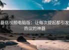 蘑菇视频电脑版：让每次提起都引发热议的神器
