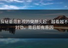 探秘蘑菇影视的突然火起：越看越不对劲，背后却有原因