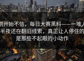 刚开始不信，每日大赛黑料——一堆人半夜还在翻旧线索，真正让人停住的是那些不起眼的小动作
