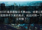 别只盯着表面每日大赛app，结果让围观党停不下来的焦点，前后对照一下立刻懂了