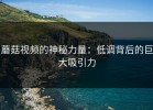 蘑菇视频的神秘力量：低调背后的巨大吸引力