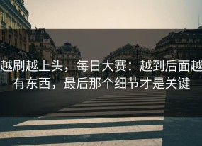 越刷越上头，每日大赛：越到后面越有东西，最后那个细节才是关键