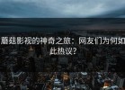 蘑菇影视的神奇之旅：网友们为何如此热议？