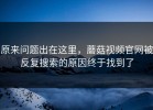 原来问题出在这里，蘑菇视频官网被反复搜索的原因终于找到了