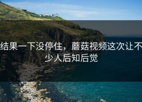 结果一下没停住，蘑菇视频这次让不少人后知后觉