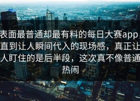 表面最普通却最有料的每日大赛app，直到让人瞬间代入的现场感，真正让人盯住的是后半段，这次真不像普通热闹