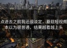 点进去之前我还很淡定，蘑菇短视频本以为很普通，结果越看越上头