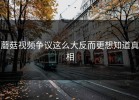 蘑菇视频争议这么大反而更想知道真相