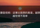 蘑菇视频：这事比我想的离谱，越想越觉得不简单