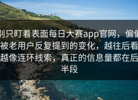 别只盯着表面每日大赛app官网，偏偏被老用户反复提到的变化，越往后看越像连环线索，真正的信息量都在后半段