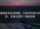 蘑菇影视在线观看：沉浸式的娱乐体验，关键点居然一直被忽略
