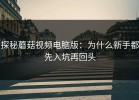 探秘蘑菇视频电脑版：为什么新手都先入坑再回头