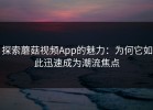 探索蘑菇视频App的魅力：为何它如此迅速成为潮流焦点