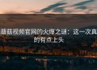 蘑菇视频官网的火爆之谜：这一次真的有点上头