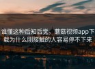 谁懂这种后知后觉，蘑菇视频app下载为什么刚接触的人容易停不下来