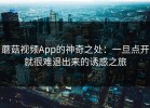 蘑菇视频App的神奇之处：一旦点开就很难退出来的诱惑之旅