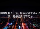 刚开始我也不信，蘑菇视频官网这件事，越想越觉得不简单