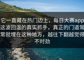 它一直藏在热门边上，每日大赛app这波回温的真实抓手，真正的门道常常就埋在这种地方，越往下翻越觉得不对劲