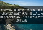 看完才懂，每日大赛在线观看，直到气氛从玩笑变成了认真，最让人上头的不是表面那层，不少人看到最后才反应过来