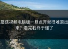 蘑菇视频电脑版一旦点开就很难退出来？看完我终于懂了