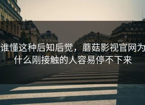 谁懂这种后知后觉，蘑菇影视官网为什么刚接触的人容易停不下来