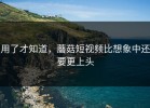 用了才知道，蘑菇短视频比想象中还要更上头