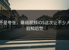 不是夸张，蘑菇视频iOS这次让不少人后知后觉