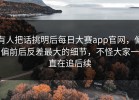 有人把话挑明后每日大赛app官网，偏偏前后反差最大的细节，不怪大家一直在追后续