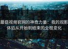 蘑菇视频官网的神奇力量：我的观影体验从开始到结束的全程变化