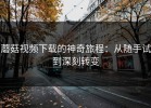 蘑菇视频下载的神奇旅程：从随手试到深刻转变