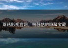 蘑菇影视官网，被低估的隐藏宝藏