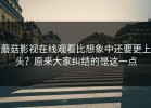 蘑菇影视在线观看比想象中还要更上头？原来大家纠结的是这一点