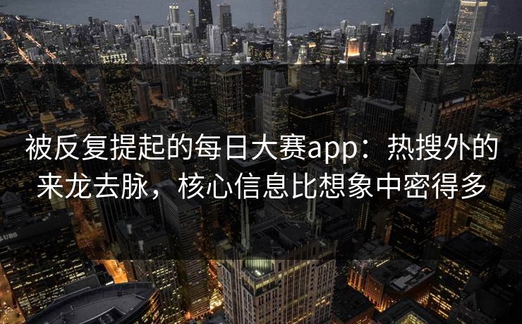 被反复提起的每日大赛app：热搜外的来龙去脉，核心信息比想象中密得多