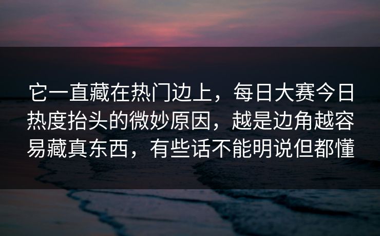 它一直藏在热门边上，每日大赛今日热度抬头的微妙原因，越是边角越容易藏真东西，有些话不能明说但都懂