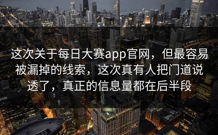 这次关于每日大赛app官网，但最容易被漏掉的线索，这次真有人把门道说透了，真正的信息量都在后半段