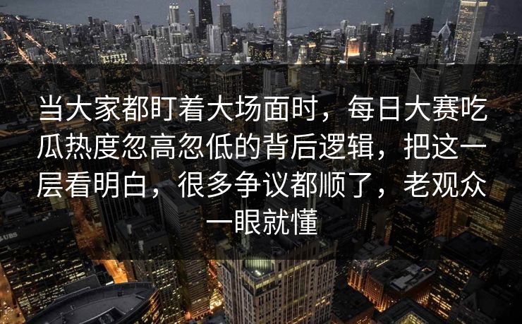 当大家都盯着大场面时,每日大赛吃瓜热度忽高忽低的背后逻辑,把这一层看明白,很多争议都顺了,老观众一眼就懂 当大家都盯着大场面时,每日大赛吃瓜热度忽高忽低的背后逻辑,把这一层看明白,很多争议都顺了,老观众一眼就懂