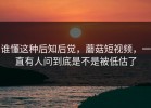 谁懂这种后知后觉，蘑菇短视频，一直有人问到底是不是被低估了