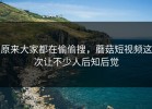 原来大家都在偷偷搜，蘑菇短视频这次让不少人后知后觉