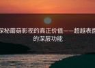 探秘蘑菇影视的真正价值——超越表面的深层功能