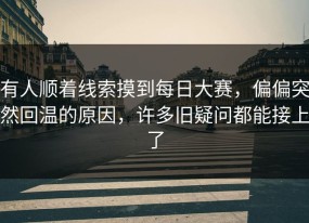 有人顺着线索摸到每日大赛，偏偏突然回温的原因，许多旧疑问都能接上了