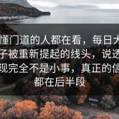 真正懂门道的人都在看，每日大赛ai这阵子被重新提起的线头，说透之后会发现完全不是小事，真正的信息量都在后半段